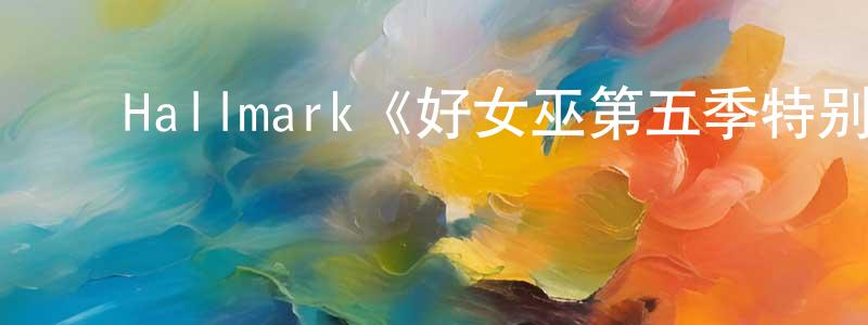 影视迷陈昌年的个人博客,Hallmark《好女巫第五季特别篇》迅雷下载/在线观看/百度云-魔幻/科幻-美剧天堂
